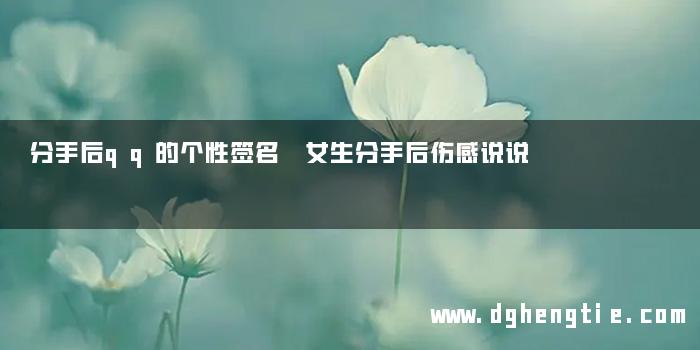 分手后qq的个性签名 女生分手后伤感说说